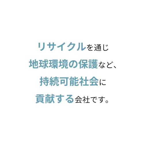 リサイクルを通じ地球環境の保護など、持続可能社会に貢献する会社です。